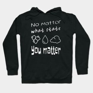 Inspirational Science: "No Matter What State, You Matter" T-shirt - Ice, Water Drop, Gas Cloud Design Hoodie